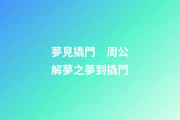 夢見撬門　周公解夢之夢到撬門
